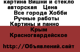 картина Вишни и стекло...авторская › Цена ­ 10 000 - Все города Хобби. Ручные работы » Картины и панно   . Крым,Красногвардейское